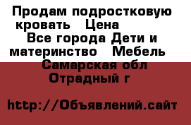 Продам подростковую кровать › Цена ­ 4 000 - Все города Дети и материнство » Мебель   . Самарская обл.,Отрадный г.